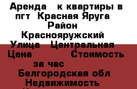 Аренда 2-к квартиры в пгт. Красная Яруга › Район ­ Краснояружский › Улица ­ Центральная › Цена ­ 1 500 › Стоимость за час ­ 1 000 - Белгородская обл. Недвижимость » Квартиры аренда посуточно   